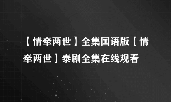 【情牵两世】全集国语版【情牵两世】泰剧全集在线观看