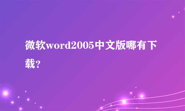 微软word2005中文版哪有下载？