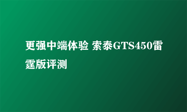 更强中端体验 索泰GTS450雷霆版评测