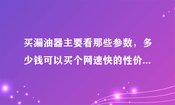 买漏油器主要看那些参数，多少钱可以买个网速快的性价比高的，买那个牌子好