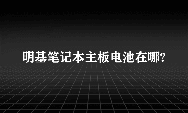 明基笔记本主板电池在哪?