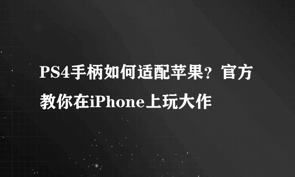 PS4手柄如何适配苹果？官方教你在iPhone上玩大作