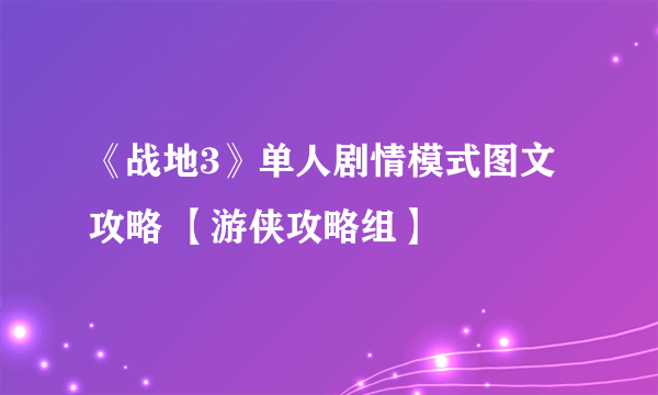 《战地3》单人剧情模式图文攻略 【游侠攻略组】