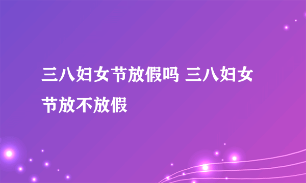 三八妇女节放假吗 三八妇女节放不放假