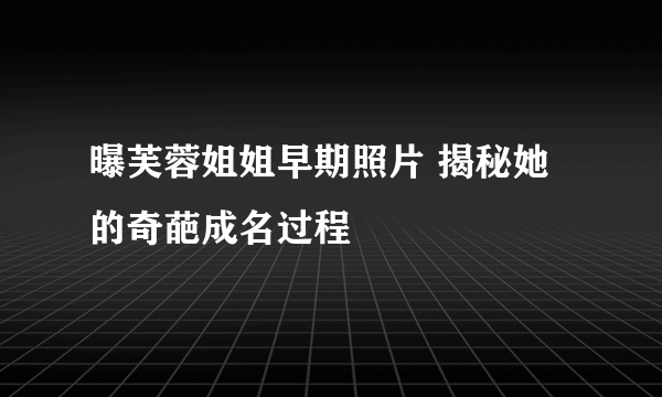 曝芙蓉姐姐早期照片 揭秘她的奇葩成名过程