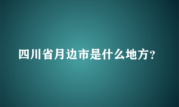 四川省月边市是什么地方？