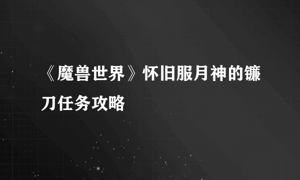 《魔兽世界》怀旧服月神的镰刀任务攻略