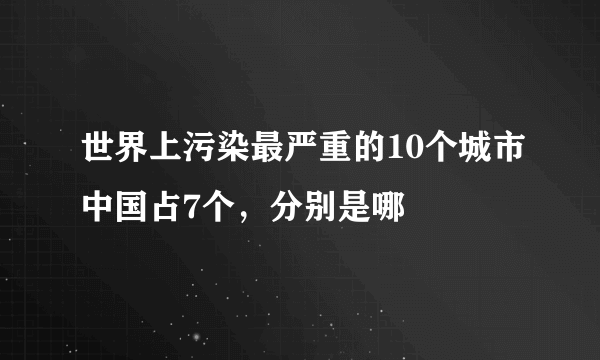 世界上污染最严重的10个城市中国占7个，分别是哪