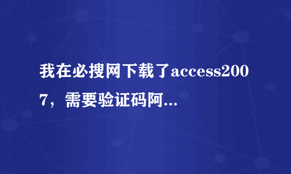 我在必搜网下载了access2007，需要验证码阿，还要付钱，这个可靠吗？有没有人有验证码？