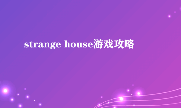 strange house游戏攻略