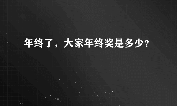 年终了，大家年终奖是多少？