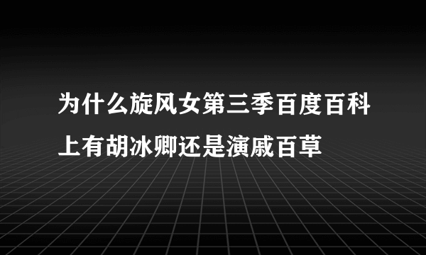 为什么旋风女第三季百度百科上有胡冰卿还是演戚百草