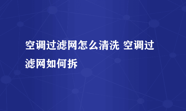 空调过滤网怎么清洗 空调过滤网如何拆