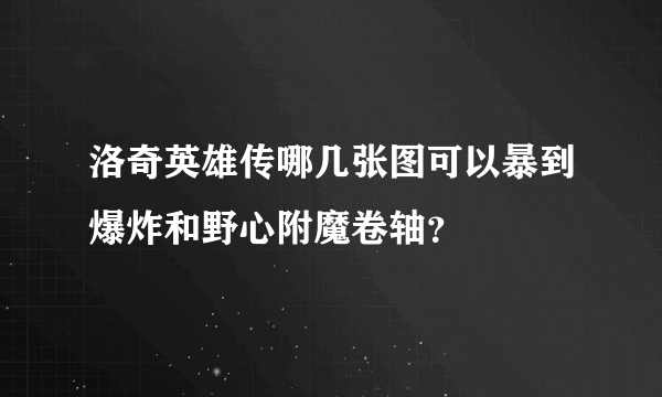 洛奇英雄传哪几张图可以暴到爆炸和野心附魔卷轴？