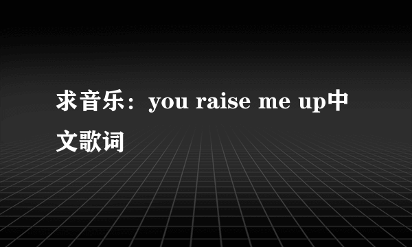 求音乐：you raise me up中文歌词