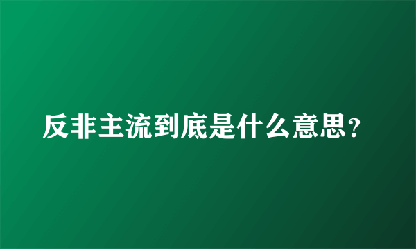 反非主流到底是什么意思？