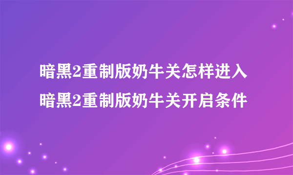 暗黑2重制版奶牛关怎样进入 暗黑2重制版奶牛关开启条件