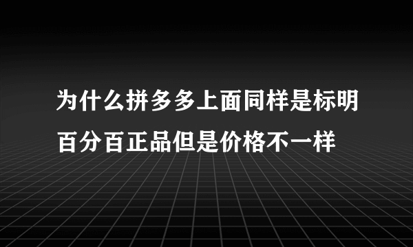 为什么拼多多上面同样是标明百分百正品但是价格不一样