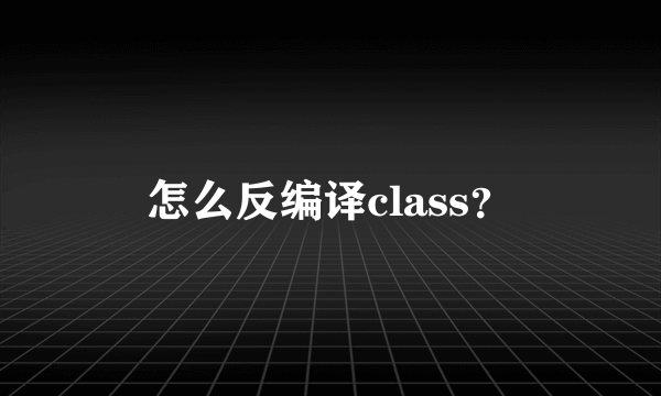 怎么反编译class？