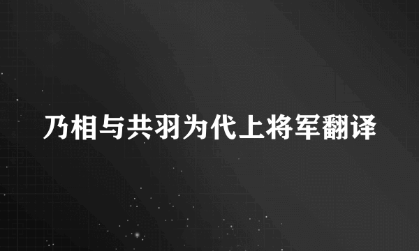 乃相与共羽为代上将军翻译