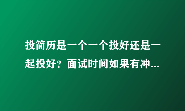 投简历是一个一个投好还是一起投好？面试时间如果有冲突怎么办？