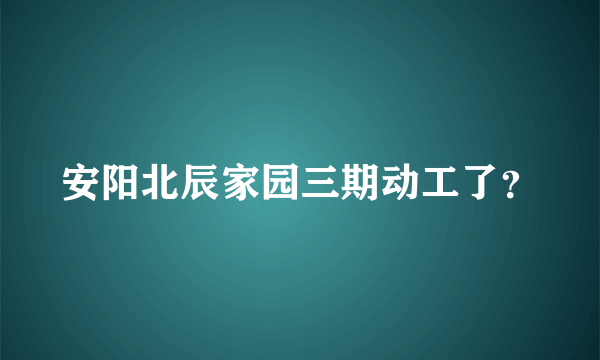 安阳北辰家园三期动工了？