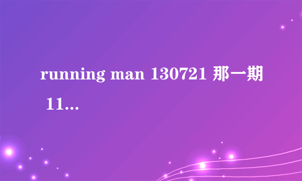 running man 130721 那一期 11分50秒响起的歌曲是什么？