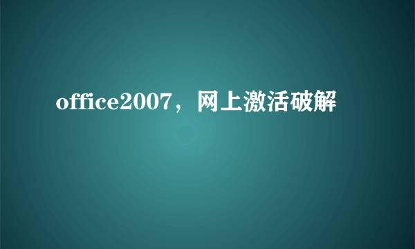 office2007，网上激活破解