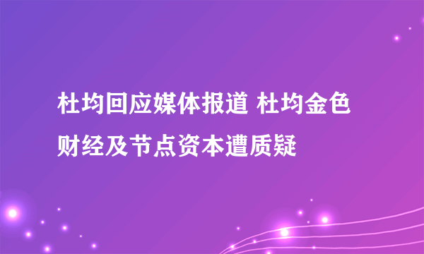 杜均回应媒体报道 杜均金色财经及节点资本遭质疑