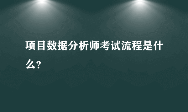 项目数据分析师考试流程是什么？