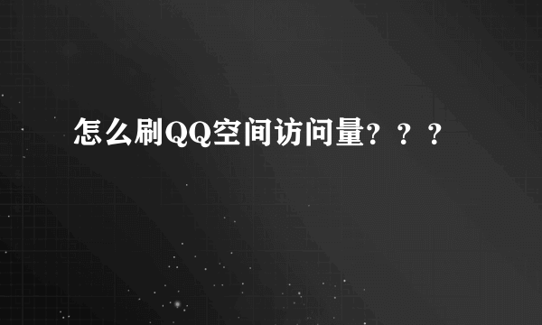 怎么刷QQ空间访问量？？？