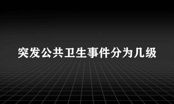 突发公共卫生事件分为几级