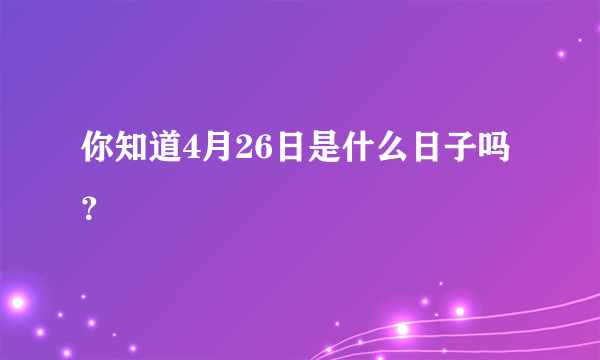 你知道4月26日是什么日子吗？