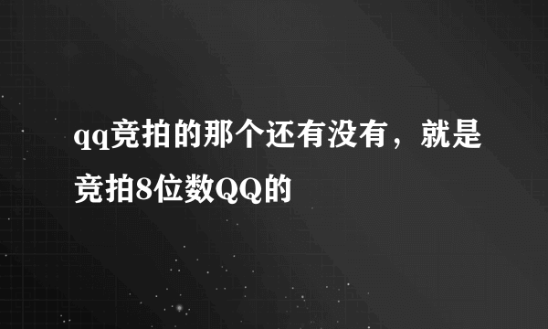 qq竞拍的那个还有没有，就是竞拍8位数QQ的