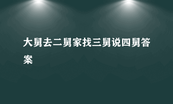 大舅去二舅家找三舅说四舅答案