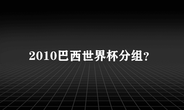 2010巴西世界杯分组？