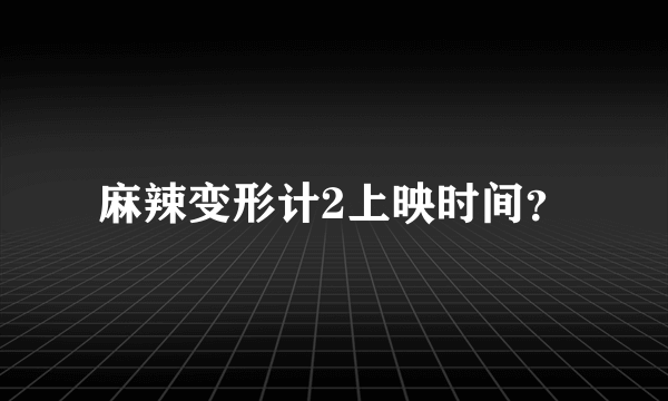 麻辣变形计2上映时间？