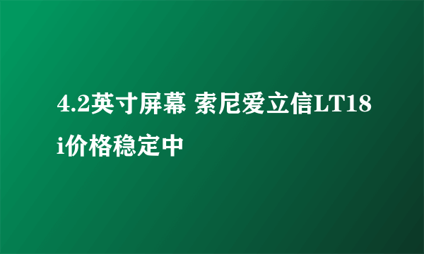 4.2英寸屏幕 索尼爱立信LT18i价格稳定中