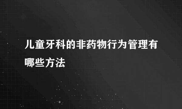 儿童牙科的非药物行为管理有哪些方法