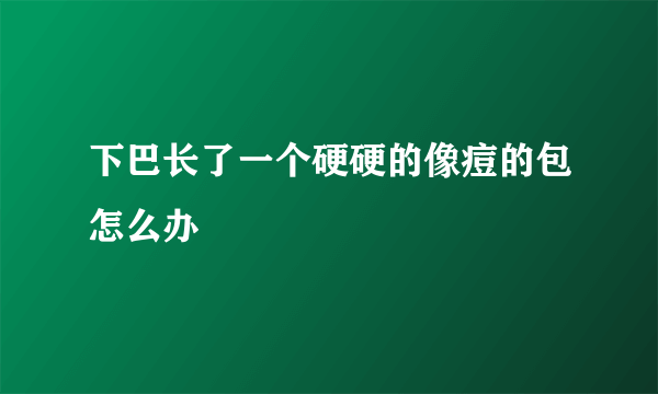 下巴长了一个硬硬的像痘的包怎么办