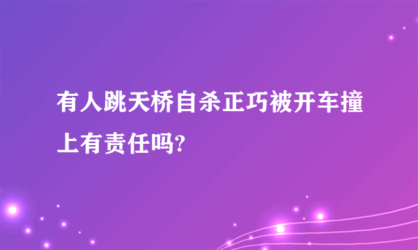 有人跳天桥自杀正巧被开车撞上有责任吗?