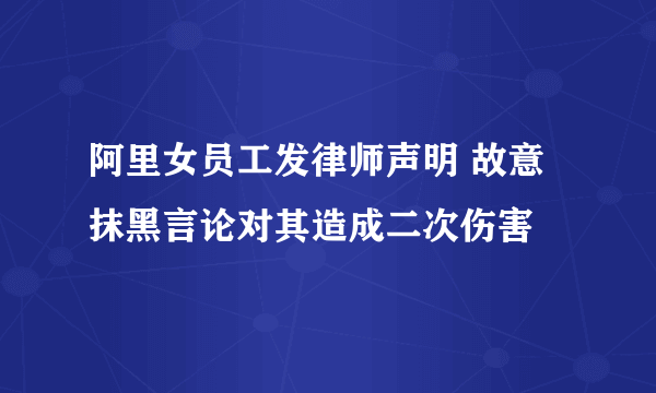 阿里女员工发律师声明 故意抹黑言论对其造成二次伤害