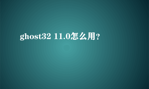 ghost32 11.0怎么用？