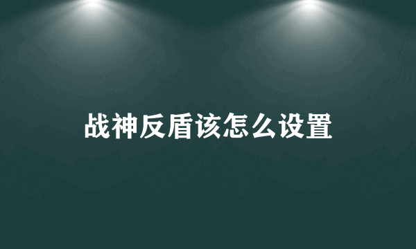 战神反盾该怎么设置