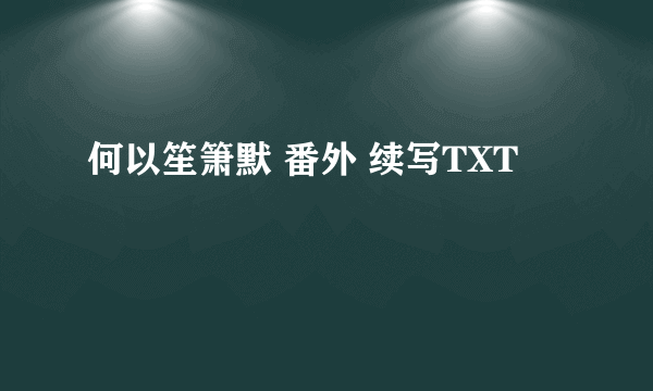 何以笙箫默 番外 续写TXT