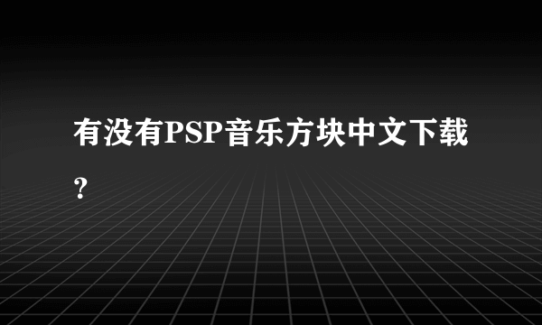 有没有PSP音乐方块中文下载？