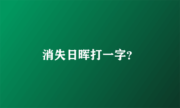 消失日晖打一字？