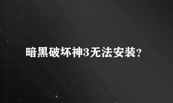 暗黑破坏神3无法安装？