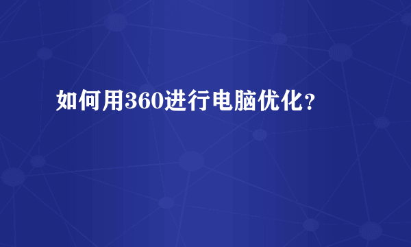 如何用360进行电脑优化？