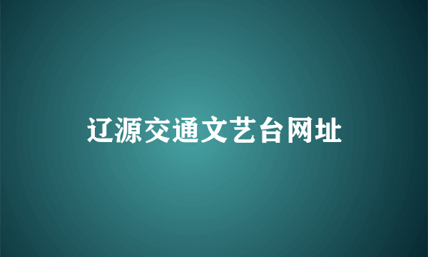 辽源交通文艺台网址